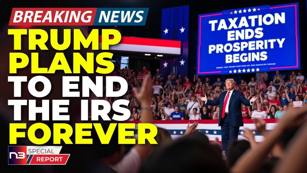 BREAKING: Trump’s Plan To End The IRS Forever Just Sent Washington Into Complete Meltdown Mode!